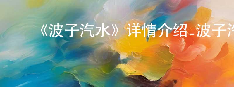 ﻿陈保青发布﻿《波子汽水》详情介绍_波子汽水已完结在线观看_波子汽水迅雷下载_日漫